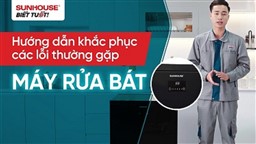CÁCH KHẮC PHỤC CÁC LỖI THƯỜNG GẶP Ở MÁY RỬA BÁT SUNHOUSE SHB8615SEB 